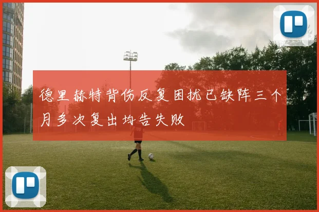 德里赫特背伤反复困扰已缺阵三个月多次复出均告失败