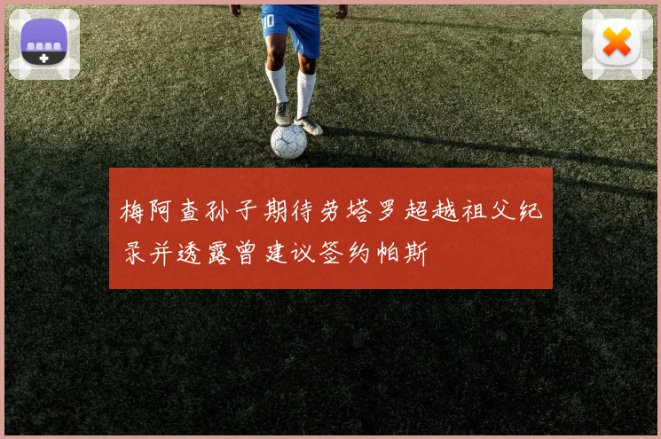 梅阿查孙子期待劳塔罗超越祖父纪录并透露曾建议签约帕斯