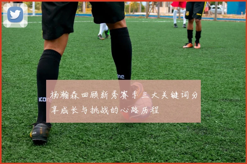 杨瀚森回顾新秀赛季三大关键词分享成长与挑战的心路历程