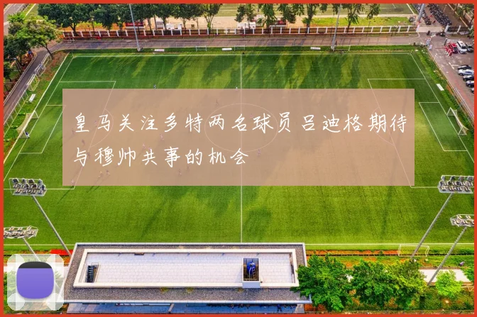皇马关注多特两名球员吕迪格期待与穆帅共事的机会
