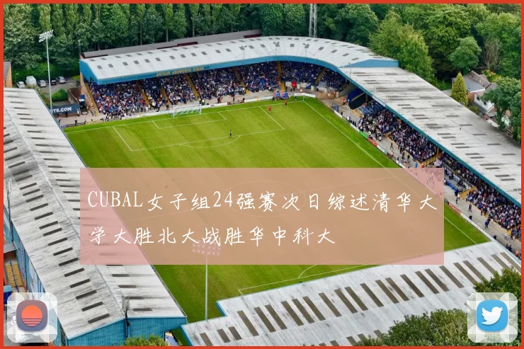 CUBAL女子组24强赛次日综述清华大学大胜北大战胜华中科大