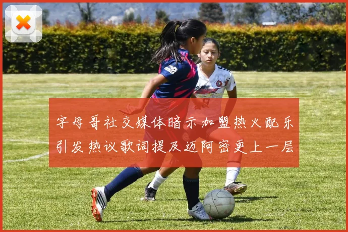 字母哥社交媒体暗示加盟热火配乐引发热议歌词提及迈阿密更上一层楼