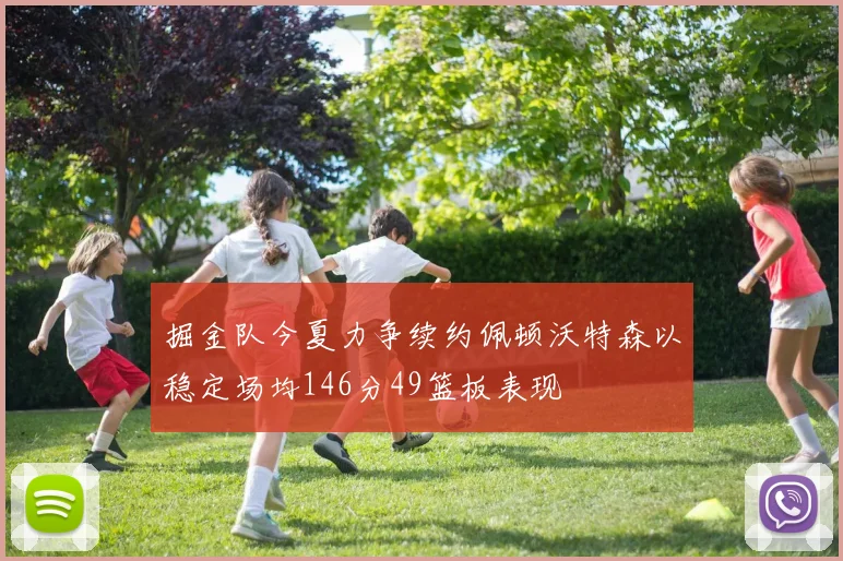 掘金队今夏力争续约佩顿沃特森以稳定场均146分49篮板表现