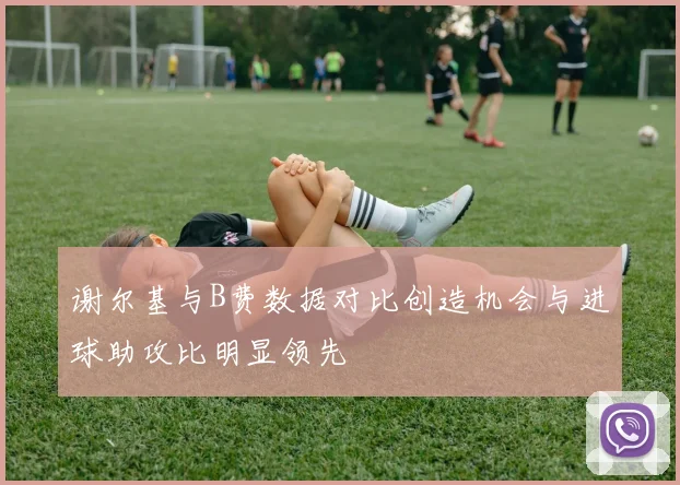 谢尔基与B费数据对比创造机会与进球助攻比明显领先